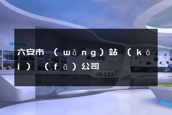 六安市網(wǎng)站開(kāi)發(fā)公司