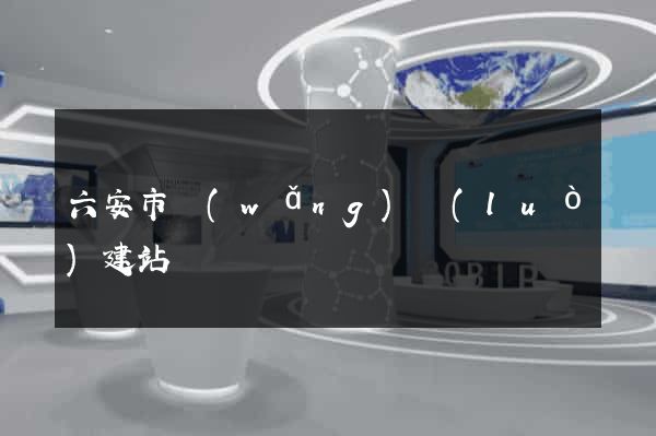 六安市網(wǎng)絡(luò)建站