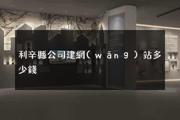 利辛縣公司建網(wǎng)站多少錢
