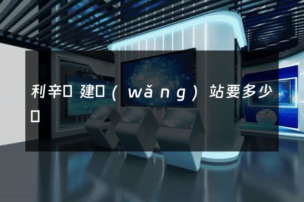 利辛縣建網(wǎng)站要多少錢