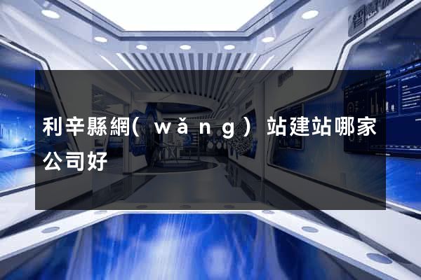 利辛縣網(wǎng)站建站哪家公司好