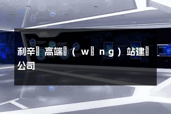 利辛縣高端網(wǎng)站建設公司