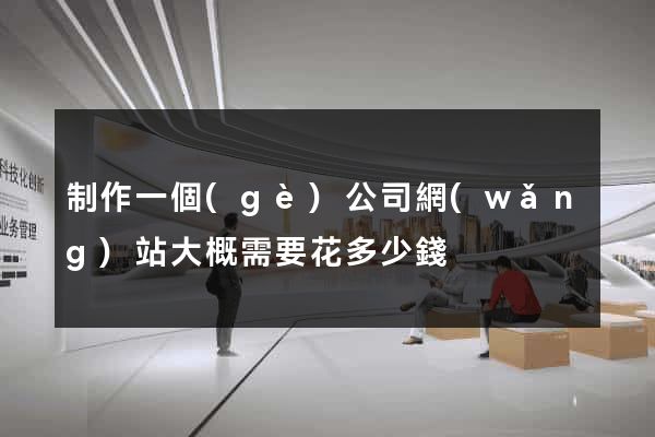 制作一個(gè)公司網(wǎng)站大概需要花多少錢