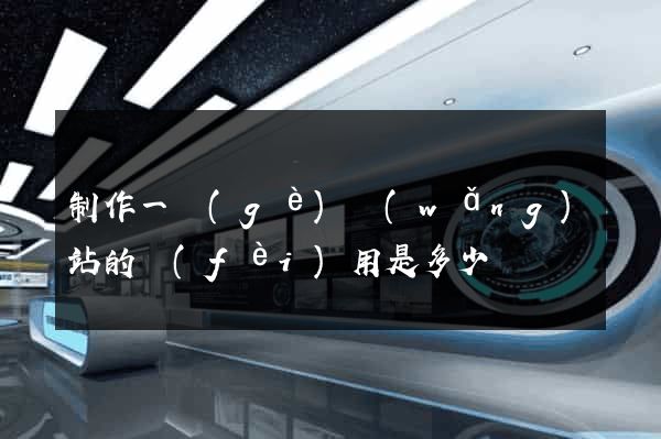制作一個(gè)網(wǎng)站的費(fèi)用是多少