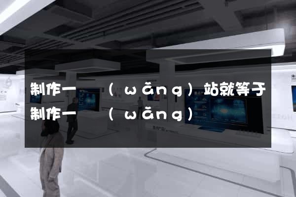 制作一個網(wǎng)站就等于制作一個網(wǎng)頁