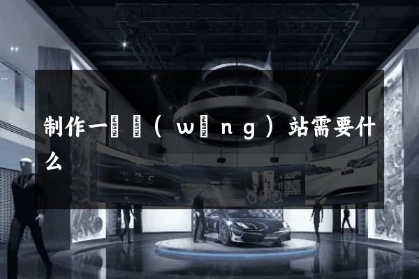制作一個網(wǎng)站需要什么