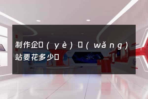 制作企業(yè)網(wǎng)站要花多少錢