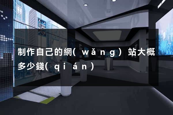 制作自己的網(wǎng)站大概多少錢(qián)