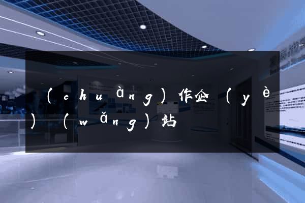 創(chuàng)作企業(yè)網(wǎng)站