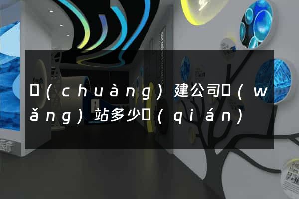 創(chuàng)建公司網(wǎng)站多少錢(qián)