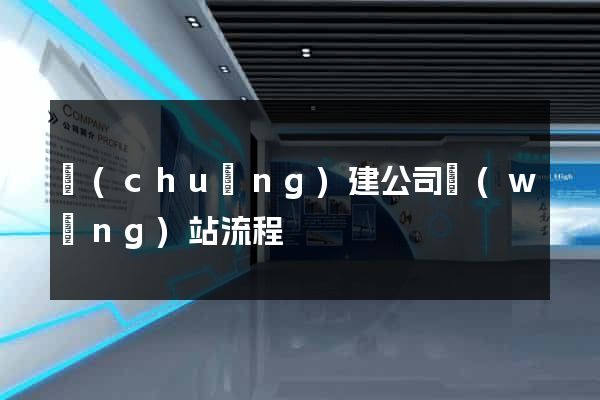 創(chuàng)建公司網(wǎng)站流程