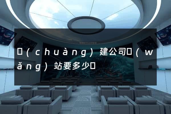 創(chuàng)建公司網(wǎng)站要多少錢