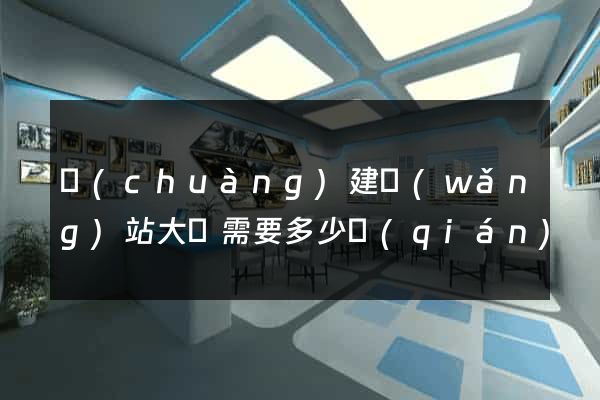 創(chuàng)建網(wǎng)站大約需要多少錢(qián)