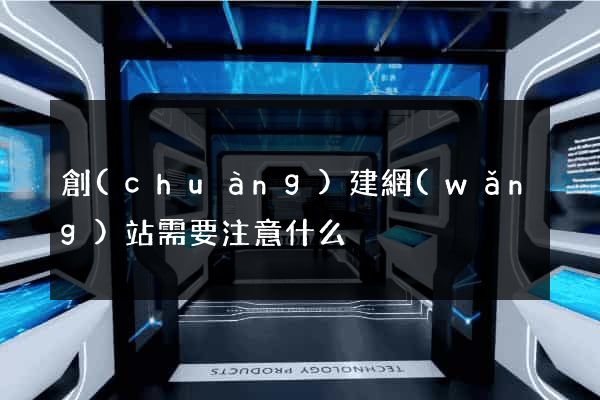 創(chuàng)建網(wǎng)站需要注意什么