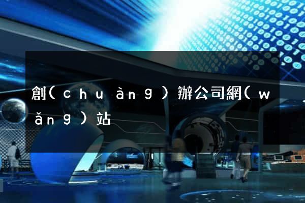創(chuàng)辦公司網(wǎng)站