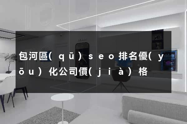 包河區(qū)seo排名優(yōu)化公司價(jià)格