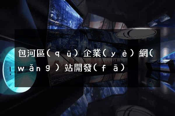 包河區(qū)企業(yè)網(wǎng)站開發(fā)