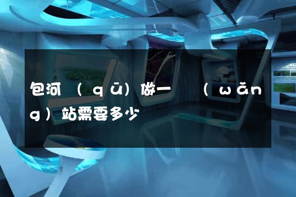 包河區(qū)做一個網(wǎng)站需要多少錢