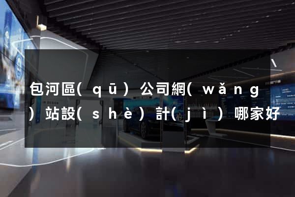 包河區(qū)公司網(wǎng)站設(shè)計(jì)哪家好