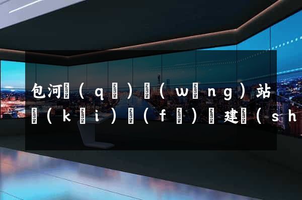 包河區(qū)網(wǎng)站開(kāi)發(fā)與建設(shè)