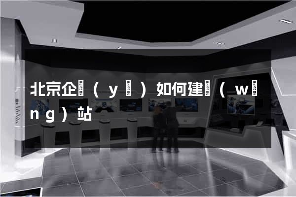 北京企業(yè)如何建網(wǎng)站
