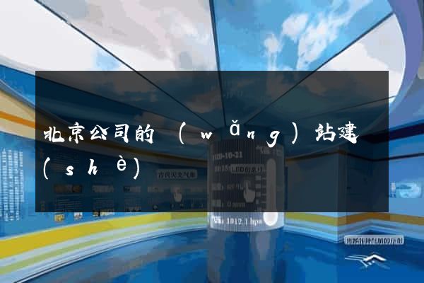北京公司的網(wǎng)站建設(shè)