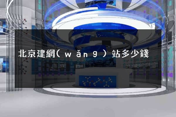 北京建網(wǎng)站多少錢