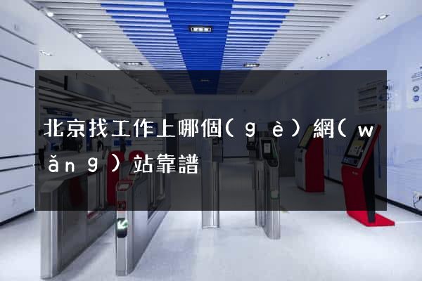 北京找工作上哪個(gè)網(wǎng)站靠譜
