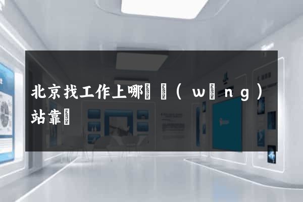 北京找工作上哪個網(wǎng)站靠譜