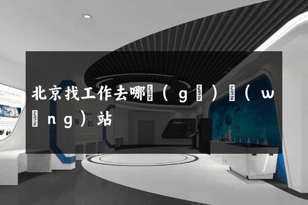 北京找工作去哪個(gè)網(wǎng)站