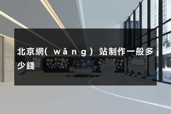北京網(wǎng)站制作一般多少錢