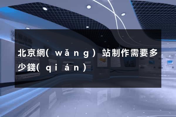 北京網(wǎng)站制作需要多少錢(qián)