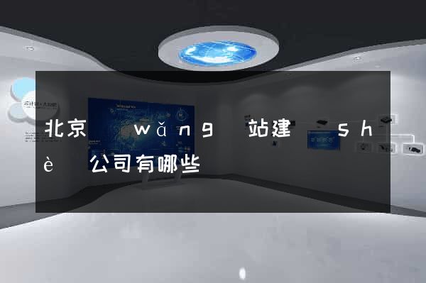 北京網(wǎng)站建設(shè)公司有哪些