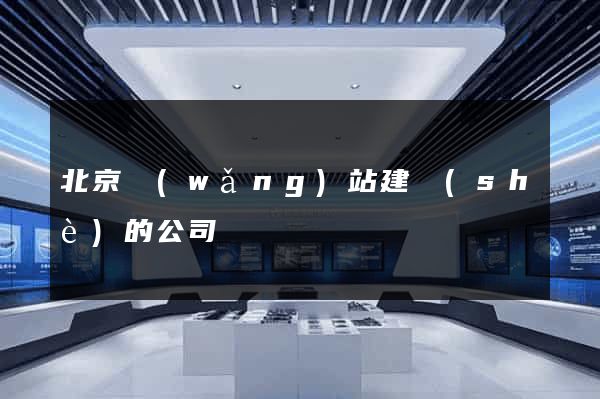 北京網(wǎng)站建設(shè)的公司