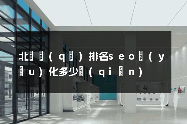 北侖區(qū)排名seo優(yōu)化多少錢(qián)