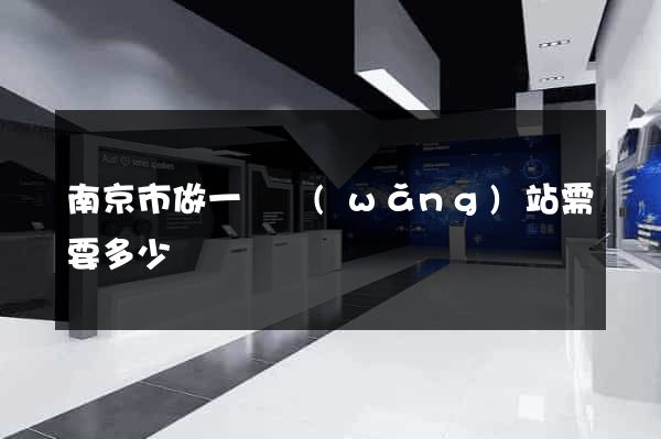 南京市做一個網(wǎng)站需要多少錢