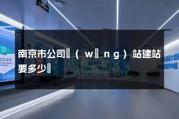 南京市公司網(wǎng)站建站要多少錢