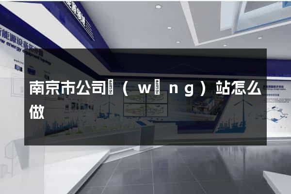 南京市公司網(wǎng)站怎么做