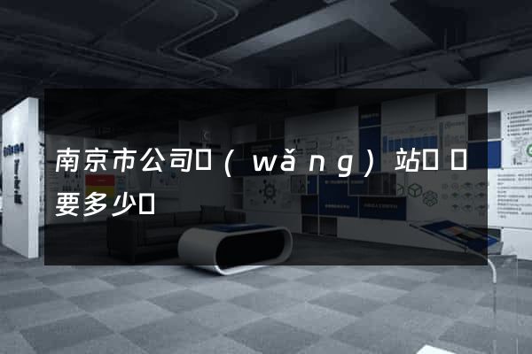 南京市公司網(wǎng)站設計要多少錢