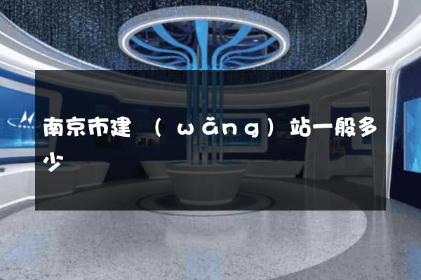 南京市建網(wǎng)站一般多少錢