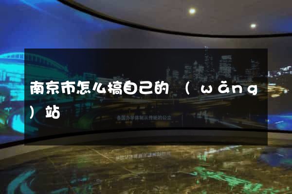 南京市怎么搞自己的網(wǎng)站