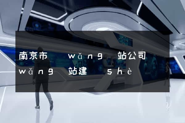 南京市網(wǎng)站公司網(wǎng)站建設(shè)
