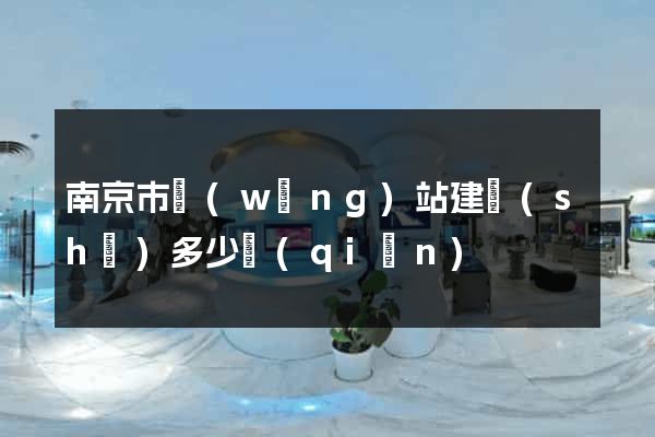 南京市網(wǎng)站建設(shè)多少錢(qián)