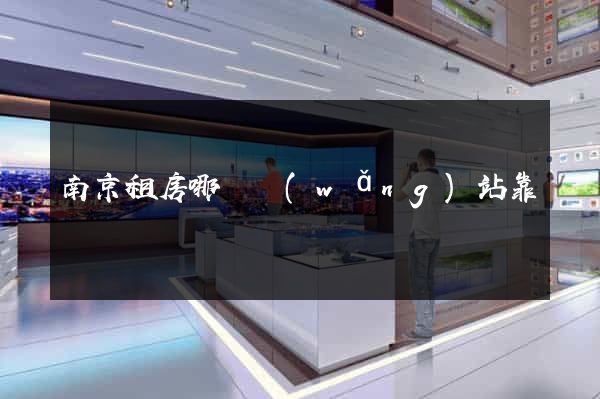 南京租房哪個網(wǎng)站靠譜