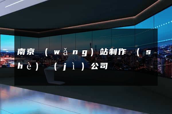南京網(wǎng)站制作設(shè)計(jì)公司