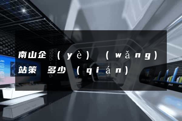 南山企業(yè)網(wǎng)站策劃多少錢(qián)