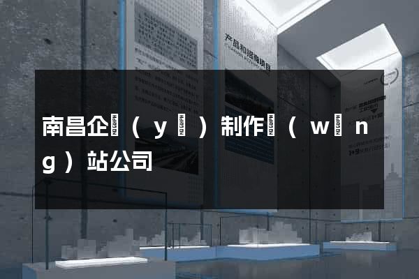 南昌企業(yè)制作網(wǎng)站公司