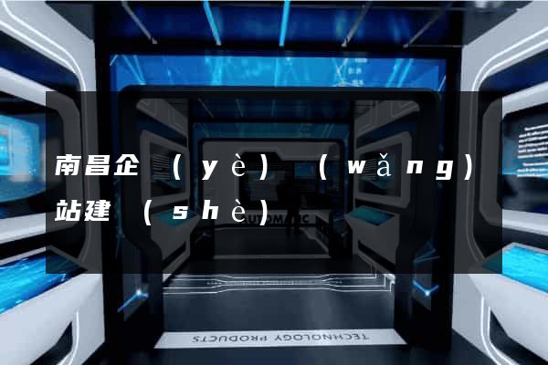 南昌企業(yè)網(wǎng)站建設(shè)