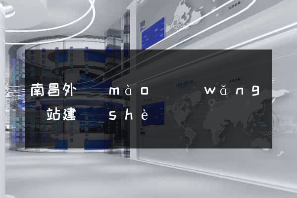 南昌外貿(mào)網(wǎng)站建設(shè)