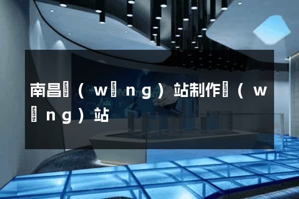 南昌網(wǎng)站制作網(wǎng)站